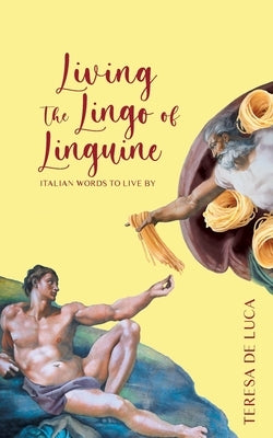 Living The Lingo of Linguine: Italian Words to Live By by De Luca, Teresa