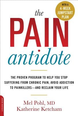 The Pain Antidote: The Proven Program to Help You Stop Suffering from Chronic Pain, Avoid Addiction to Painkillers--And Reclaim Your Life by Pohl, Mel