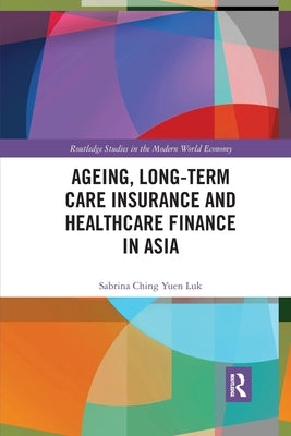 Ageing, Long-Term Care Insurance and Healthcare Finance in Asia by Luk, Sabrina Ching Yuen