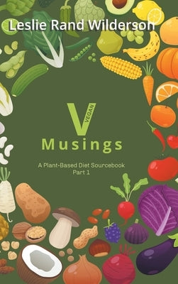 Vmusings: A Plant-Based Diet Sourcebook Part 1 by Wilderson, Leslie Rand