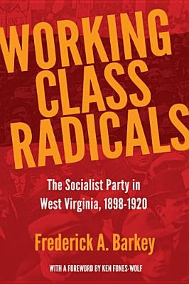 Working Class Radicals: The Socialist Party in West Virginia, 1898-1920volume 14 by Barkey, Frederick A.