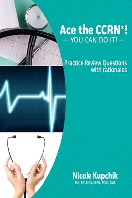 Ace the CCRN: You Can Do It! Practice Review Questions by Kupchik, Nicole