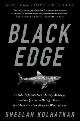 Black Edge: Inside Information, Dirty Money, and the Quest to Bring Down the Most Wanted Man on Wall Street by Kolhatkar, Sheelah
