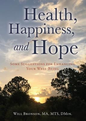 Health, Happiness, and Hope: Some Suggestions for Enhancing Your Well-Being by Bronson Ma Mts Dmin, Will