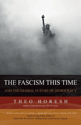 The Fascism this Time: and the Global Future of Democracy by Horesh, Theo