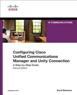 Configuring Cisco Unified Communications Manager and Unity Connection: A Step-By-Step Guide by Bateman, David J.