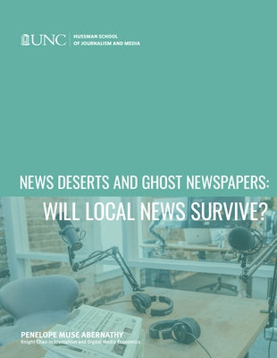 News Deserts and Ghost Newspapers: Will Local News Survive? by Abernathy, Penelope Muse