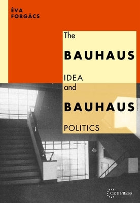 Bauhaus Idea and Bauhaus Politics by Forg&#225;cs, &#201;va