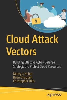 Cloud Attack Vectors: Building Effective Cyber-Defense Strategies to Protect Cloud Resources by Haber, Morey J.