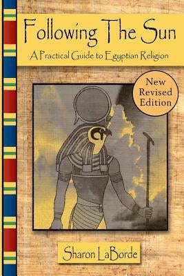 Following the Sun: A Practical Guide to Egyptian Religion, Revised Edition by Laborde, Sharon