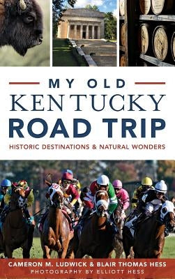 My Old Kentucky Road Trip: Historic Destinations & Natural Wonders by Ludwick, Cameron