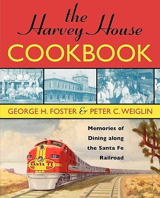 The Harvey House Cookbook: Memories of Dining Along the Santa Fe Railroad by Foster, George H.