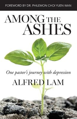 Among The Ashes: One Pastor's Journey With Depression by Lam, Alfred