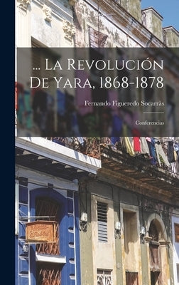 ... La Revolución De Yara, 1868-1878: Conferencias by Socarr&#224;s, Fernando Figueredo