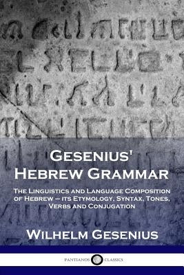 Gesenius' Hebrew Grammar: The Linguistics and Language Composition of Hebrew - its Etymology, Syntax, Tones, Verbs and Conjugation by Gesenius, Wilhelm