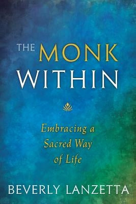 The Monk Within: Embracing a Sacred Way of Life by Lanzetta, Beverly