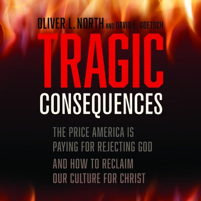Tragic Consequences: The Price America Is Paying for Rejecting God and How to Reclaim Our Culture for Christ by 