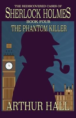 The Phantom Killer: The Rediscovered Cases Of Sherlock Holmes Book 4 by Hall, Arthur