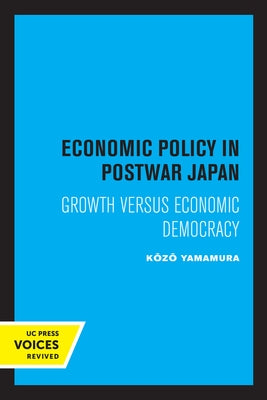 Economic Policy in Postwar Japan: Growth Versus Economic Democracy by Yamamura, Kozo