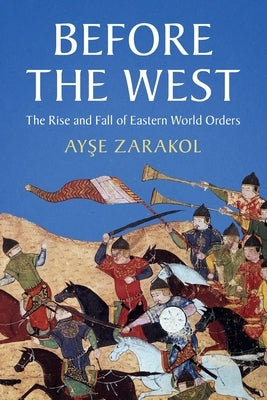Before the West: The Rise and Fall of Eastern World Orders by Zarakol, Ay&#351;e