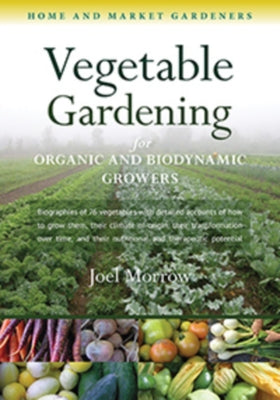 Vegetable Gardening for Organic and Biodynamic Growers: Home and Market Gardeners by Morrow, Joel