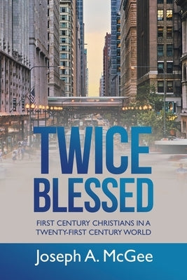 Twice Blessed: First Century Christians in a Twenty-First Century World by McGee, Joseph A.