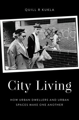 City Living: How Urban Spaces and Urban Dwellers Make One Another by Kukla, Quill R.