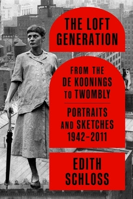 The Loft Generation: From the de Koonings to Twombly: Portraits and Sketches, 1942-2011 by Schloss, Edith