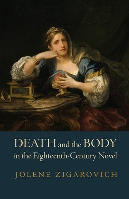 Death and the Body in the Eighteenth-Century Novel by Zigarovich, Jolene