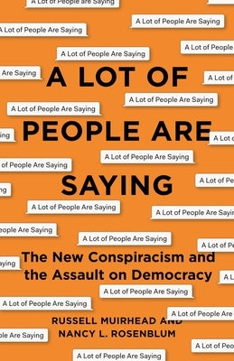 A Lot of People Are Saying: The New Conspiracism and the Assault on Democracy by Rosenblum, Nancy L.