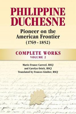 Philippine Duchesne, Pioneer on the American Frontier (1769-1852) Volume 2: Complete Works by Carreel, Rscj Marie-France