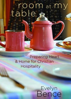Room at My Table: Preparing Heart and Home for Christian Hospitality by Bence, Evelyn