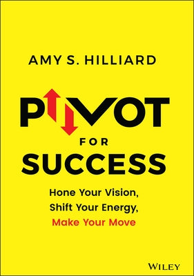 Pivot for Success: Hone Your Vision, Shift Your Energy, Make Your Move by Hilliard, Amy S.