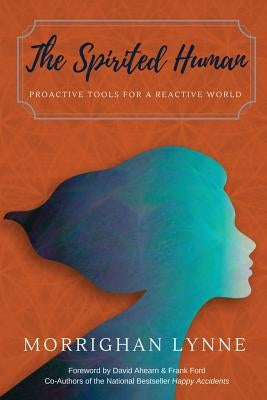 The Spirited Human: Proactive Tools for a Reactive World by Lynne, Morrighan