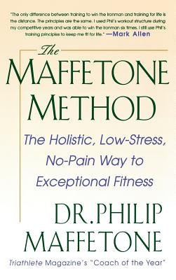 The Maffetone Method: The Holistic, Low-Stress, No-Pain Way to Exceptional Fitness by Maffetone