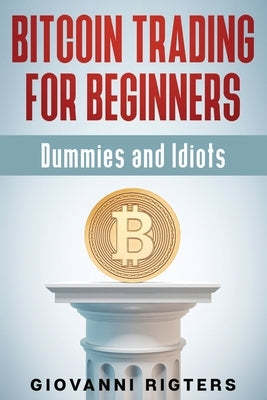 Bitcoin Trading for Beginners, Dummies & Idiots by Rigters, Giovanni