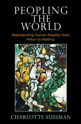 Peopling the World: Representing Human Mobility from Milton to Malthus by Sussman, Charlotte