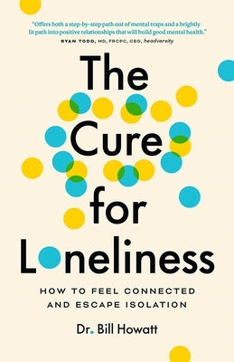 The Cure for Loneliness: How to Feel Connected and Escape Isolation by Howatt, Bill