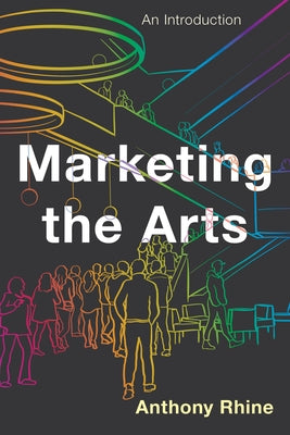 Marketing the Arts: An Introduction by Rhine, Anthony