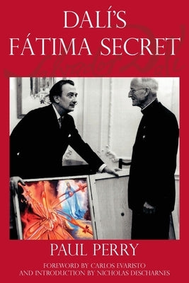 Dalí's Fátima Secret: A True Story of Salvador Dalí, the Apparitions of Fátima, and an American's Heavenly Inspiration from Hell by Perry, Paul