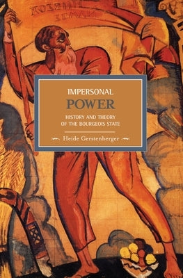 Impersonal Power: History and Theory of the Bourgeois State by Gerstenberger, Heide