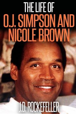 The Life of O.J. Simpson and Nicole Brown by Rockefeller, J. D.