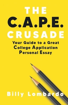 The C.A.P.E. Crusade: Your Guide to a Great College Application Personal Essay by Lombardo, Billy