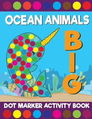 Big Ocean Animals Dot Marker Activity Book: Giant Huge Cute Sea Creatures Dot Dauber Coloring Book For Toddlers, Preschool, Kindergarten Kids by Printing Co, Big Daubers