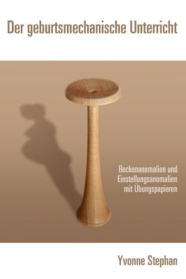 Der geburtsmechanische Unterricht: Beckenanomalien und Einstellungsanomalien mit Übungspapieren by Stephan, Yvonne