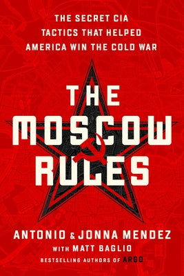The Moscow Rules: The Secret CIA Tactics That Helped America Win the Cold War by Mendez, Antonio J.