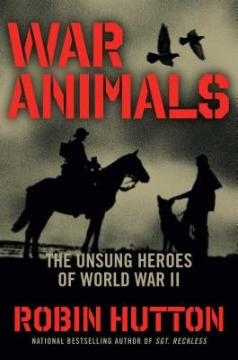 War Animals: The Unsung Heroes of World War II by Hutton, Robin