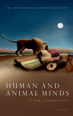 Human and Animal Minds: The Consciousness Questions Laid to Rest by Carruthers, Peter