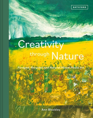 Creativity Through Nature: Foraged, Recycled and Natural Mixed-Media Art by Blockley, Ann
