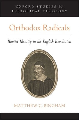 Orthodox Radicals: Baptist Identity in the English Revolution by Bingham, Matthew C.